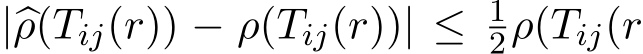  |�ρ(Tij(r)) − ρ(Tij(r))| ≤ 12ρ(Tij(r