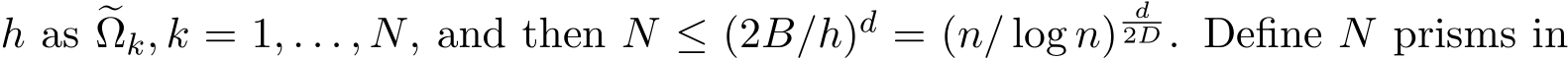  h as �Ωk, k = 1, . . . , N, and then N ≤ (2B/h)d = (n/ log n)d2D . Define N prisms in