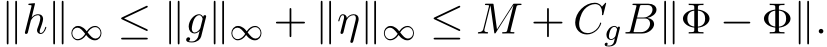  ∥h∥∞ ≤ ∥g∥∞ + ∥η∥∞ ≤ M + CgB∥�Φ − Φ∥.