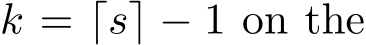  k = ⌈s⌉ − 1 on the