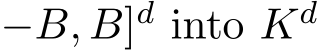 −B, B]d into Kd 