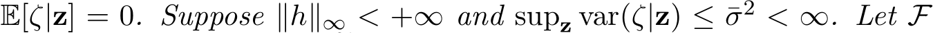  E[ζ|z] = 0. Suppose ∥h∥∞ < +∞ and supz var(ζ|z) ≤ ¯σ2 < ∞. Let F