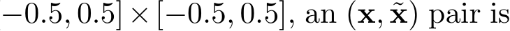 −0.5, 0.5]×[−0.5, 0.5], an (x, ˜x) pair is