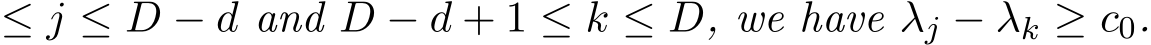  ≤ j ≤ D − d and D − d + 1 ≤ k ≤ D, we have λj − λk ≥ c0.