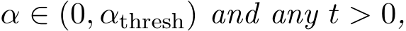  α ∈ (0, αthresh) and any t > 0,