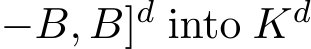 −B, B]d into Kd 