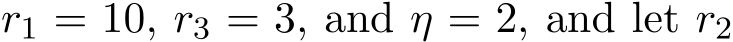  r1 = 10, r3 = 3, and η = 2, and let r2