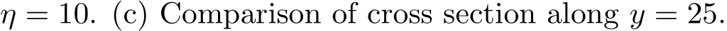  η = 10. (c) Comparison of cross section along y = 25.