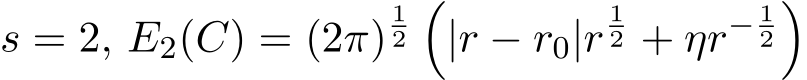  s = 2, E2(C) = (2π)12�|r − r0|r12 + ηr− 12�