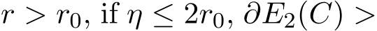  r > r0, if η ≤ 2r0, ∂E2(C) >