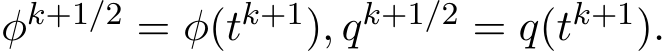  φk+1/2 = φ(tk+1), qk+1/2 = q(tk+1).