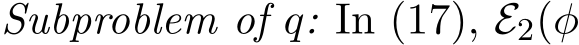 Subproblem of q: In (17), E2(φ