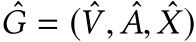 G = ( ˆV, ˆA, ˆX)