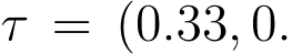  τ = (0.33, 0.