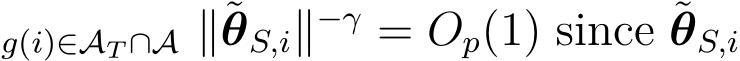 g(i)∈AT ∩A ∥˜θS,i∥−γ = Op(1) since ˜θS,i