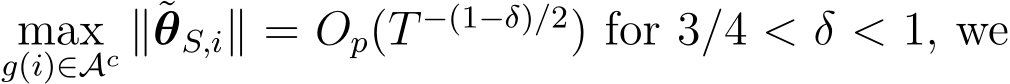g(i)∈Ac ∥˜θS,i∥ = Op(T −(1−δ)/2) for 3/4 < δ < 1, we
