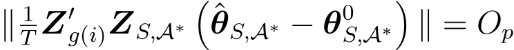 ∥ 1T Z′g(i)ZS,A∗�ˆθS,A∗ − θ0S,A∗�∥ = Op