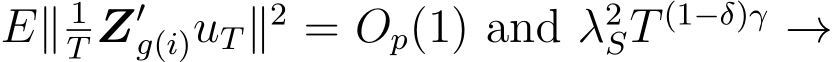  E∥ 1T Z′g(i)uT∥2 = Op(1) and λ2ST (1−δ)γ →