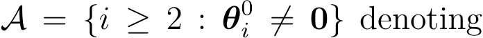  A = {i ≥ 2 : θ0i ̸= 0} denoting