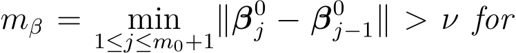  mβ = min1≤j≤m0+1∥β0j − β0j−1∥ > ν for