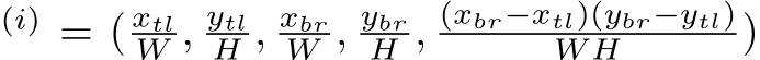 (i) = ( xtlW , ytlH , xbrW , ybrH , (xbr−xtl)(ybr−ytl)W H )