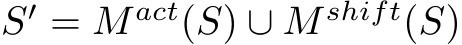  S′ = M act(S) ∪ M shift(S)