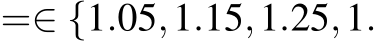  =∈ {1.05,1.15,1.25,1.