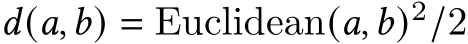  𝑑(𝑎,𝑏) = Euclidean(𝑎,𝑏)2/2