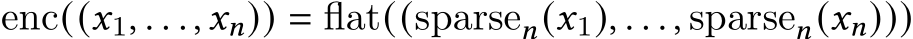 enc((𝑥1, . . . ,𝑥𝑛)) = flat((sparse𝑛(𝑥1), . . . , sparse𝑛(𝑥𝑛)))