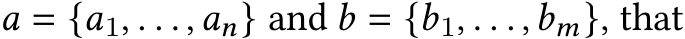  𝑎 = {𝑎1, . . . ,𝑎𝑛} and 𝑏 = {𝑏1, . . . ,𝑏𝑚}, that