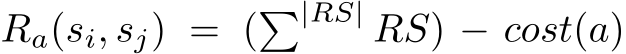  Ra(si, sj) = (�|RS| RS) − cost(a)