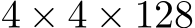  4 × 4 × 128