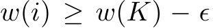  w(i) ≥ w(K) − ϵ