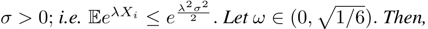  σ > 0; i.e. EeλXi ≤ eλ2σ22 . Let ω ∈ (0,�1/6). Then,