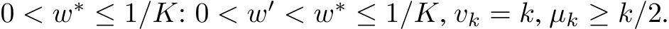  0 < w∗ ≤ 1/K: 0 < w′ < w∗ ≤ 1/K, vk = k, µk ≥ k/2.