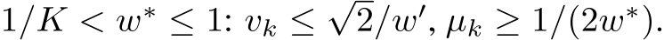  1/K < w∗ ≤ 1: vk ≤√2/w′, µk ≥ 1/(2w∗).