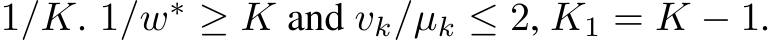  1/K. 1/w∗ ≥ K and vk/µk ≤ 2, K1 = K − 1.