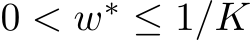  0 < w∗ ≤ 1/K