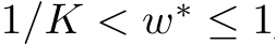  1/K < w∗ ≤ 1