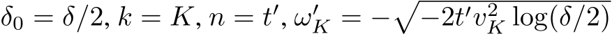  δ0 = δ/2, k = K, n = t′, ω′K = −�−2t′v2K log(δ/2)