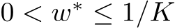  0 < w∗ ≤ 1/K