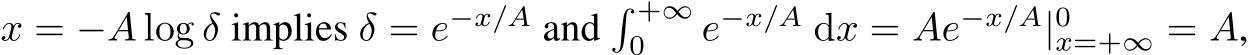  x = −A log δ implies δ = e−x/A and� +∞0 e−x/A dx = Ae−x/A|0x=+∞ = A,