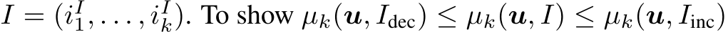  I = (iI1, . . . , iIk). To show µk(u, Idec) ≤ µk(u, I) ≤ µk(u, Iinc)