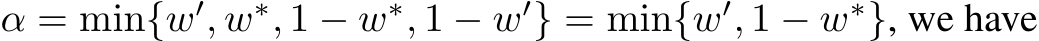  α = min{w′, w∗, 1 − w∗, 1 − w′} = min{w′, 1 − w∗}, we have
