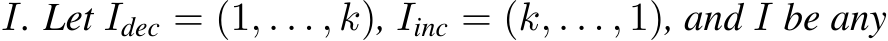  I. Let Idec = (1, . . . , k), Iinc = (k, . . . , 1), and I be any