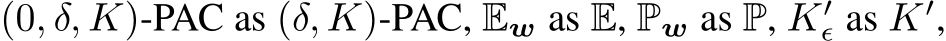 (0, δ, K)-PAC as (δ, K)-PAC, Ew as E, Pw as P, K′ϵ as K′,