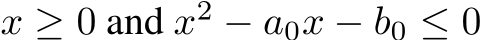  x ≥ 0 and x2 − a0x − b0 ≤ 0