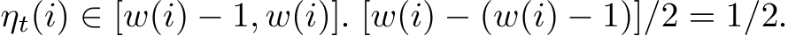  ηt(i) ∈ [w(i) − 1, w(i)]. [w(i) − (w(i) − 1)]/2 = 1/2.