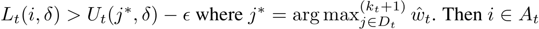  Lt(i, δ) > Ut(j∗, δ) − ϵ where j∗ = arg max(kt+1)j∈Dt ˆwt. Then i ∈ At