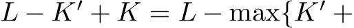  L − K′ + K = L − max{K′ +